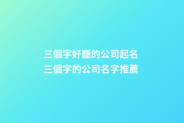 三個字好聽的公司起名 三個字的公司名字推薦